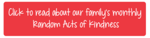 Click to read about our family’s monthly Random Acts of Kindness