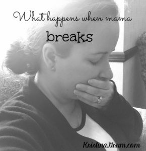 Mamas break. They fall apart and lose it. And that's okay. Because we all know what happens when mama breaks...